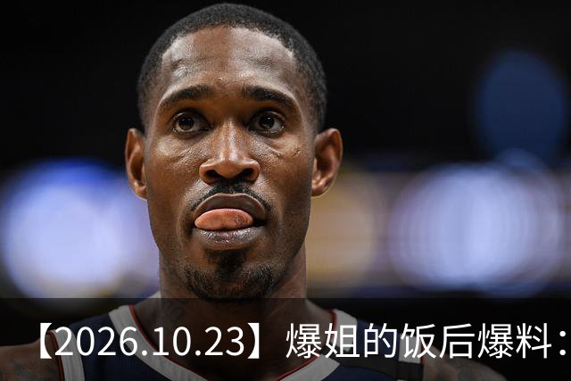 【2026.10.23】爆姐的饭后爆料：生命不止，爆料不息！