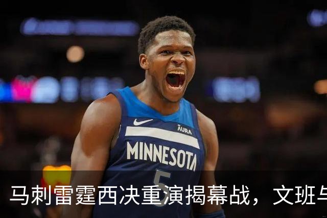 马刺雷霆西决重演揭幕战，文班与霍姆格伦再碰面