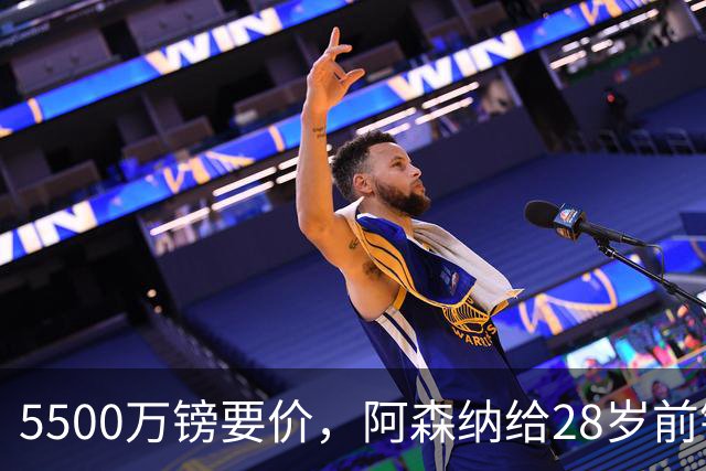 5500万镑要价，阿森纳给28岁前锋标了原价